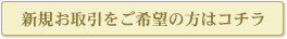 新規お取引をご希望の方はコチラ